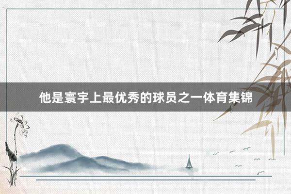 他是寰宇上最优秀的球员之一体育集锦