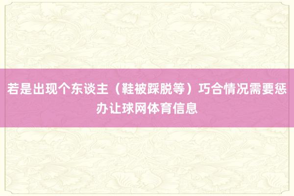 若是出现个东谈主（鞋被踩脱等）巧合情况需要惩办让球网体育信息