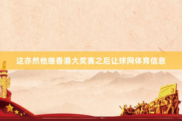 这亦然他继香港大奖赛之后让球网体育信息