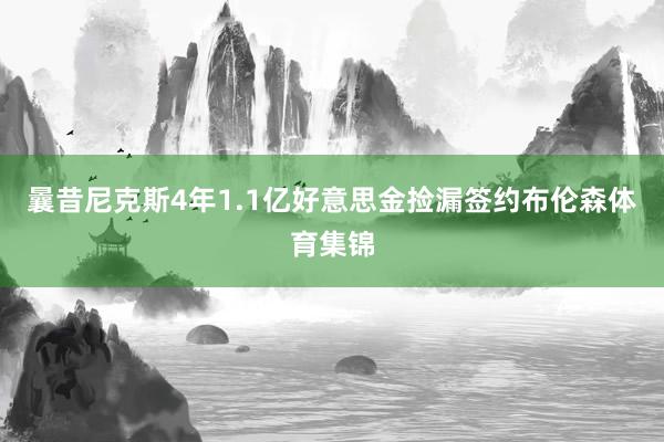 曩昔尼克斯4年1.1亿好意思金捡漏签约布伦森体育集锦