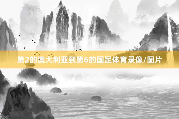 第2的澳大利亚到第6的国足体育录像/图片