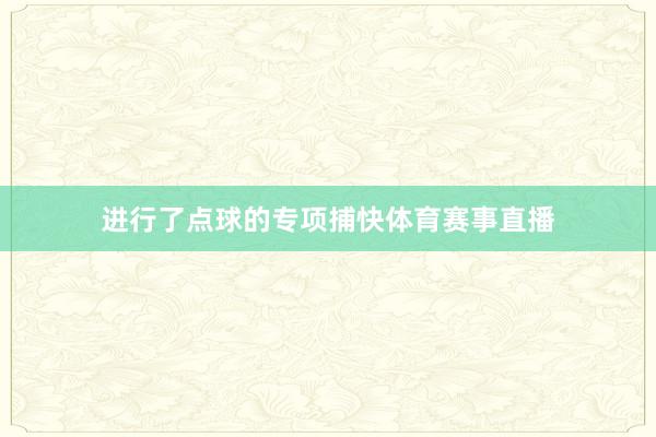 进行了点球的专项捕快体育赛事直播