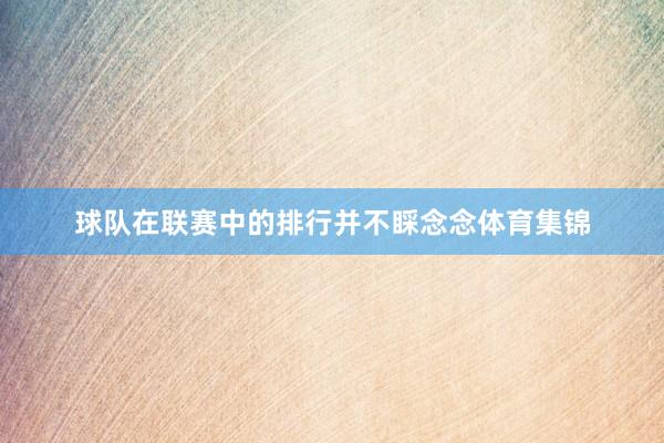 球队在联赛中的排行并不睬念念体育集锦