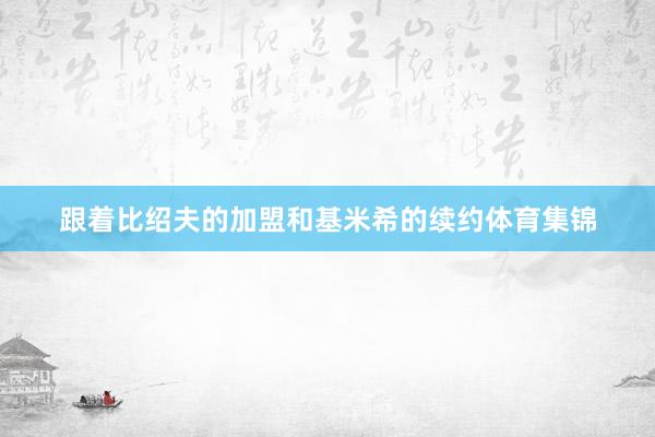 跟着比绍夫的加盟和基米希的续约体育集锦