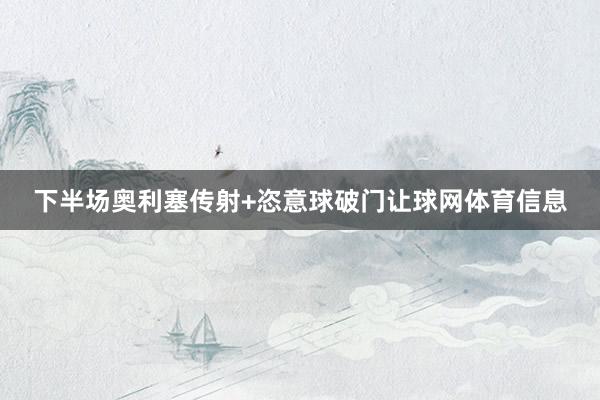 下半场奥利塞传射+恣意球破门让球网体育信息