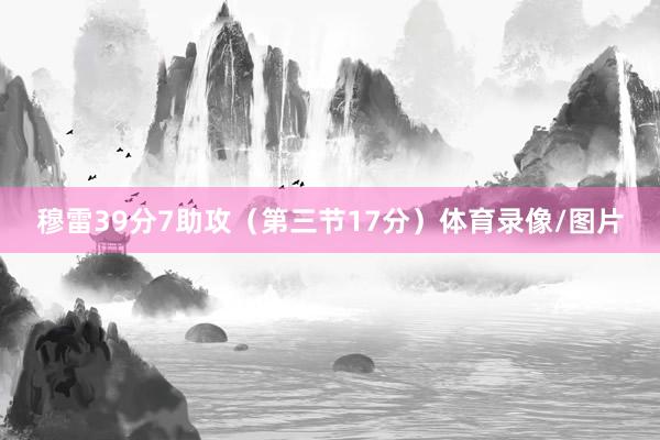 穆雷39分7助攻（第三节17分）体育录像/图片