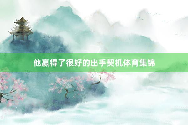 他赢得了很好的出手契机体育集锦