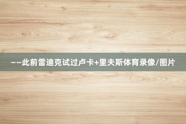 ——此前雷迪克试过卢卡+里夫斯体育录像/图片