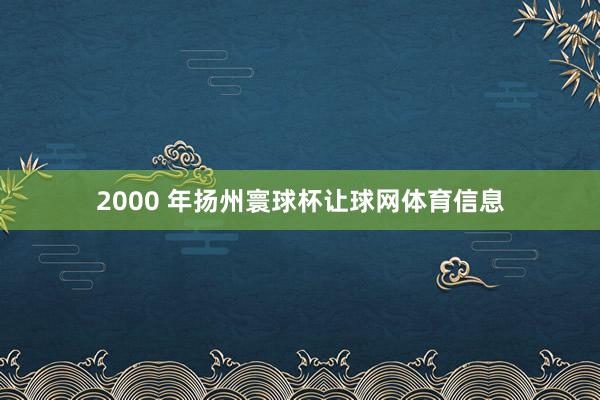 2000 年扬州寰球杯让球网体育信息
