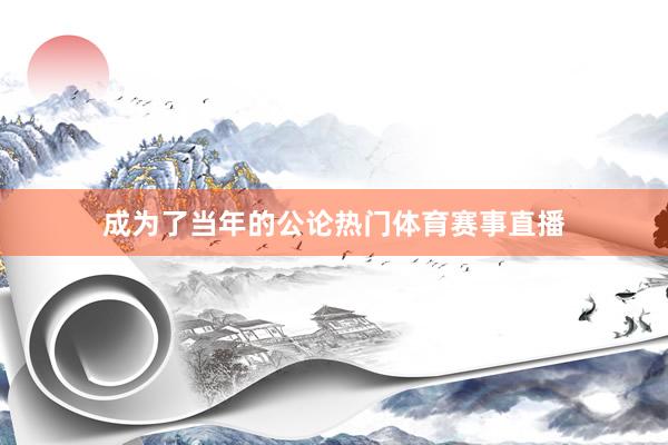 成为了当年的公论热门体育赛事直播
