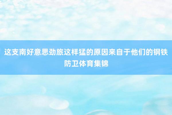 这支南好意思劲旅这样猛的原因来自于他们的钢铁防卫体育集锦