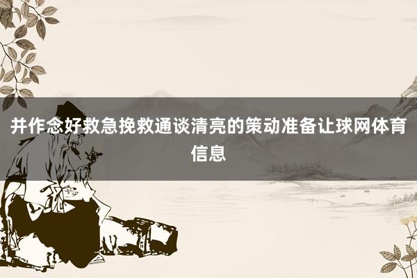 并作念好救急挽救通谈清亮的策动准备让球网体育信息