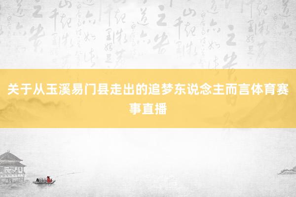 关于从玉溪易门县走出的追梦东说念主而言体育赛事直播