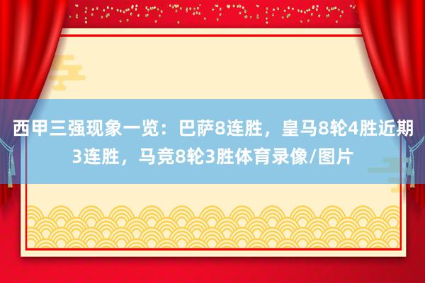 西甲三强现象一览：巴萨8连胜，皇马8轮4胜近期3连胜，马竞8轮3胜体育录像/图片