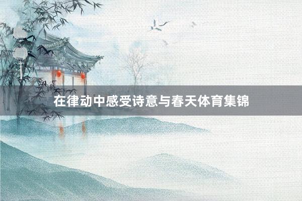 在律动中感受诗意与春天体育集锦