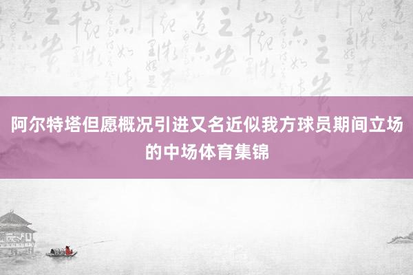 阿尔特塔但愿概况引进又名近似我方球员期间立场的中场体育集锦