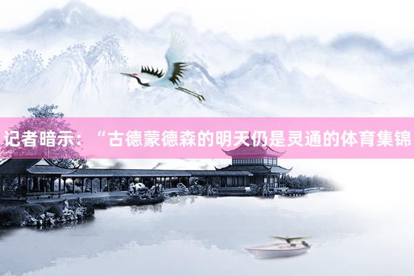 记者暗示：“古德蒙德森的明天仍是灵通的体育集锦