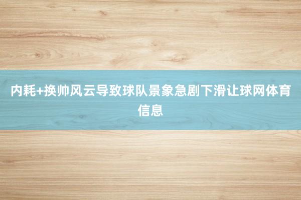 内耗+换帅风云导致球队景象急剧下滑让球网体育信息