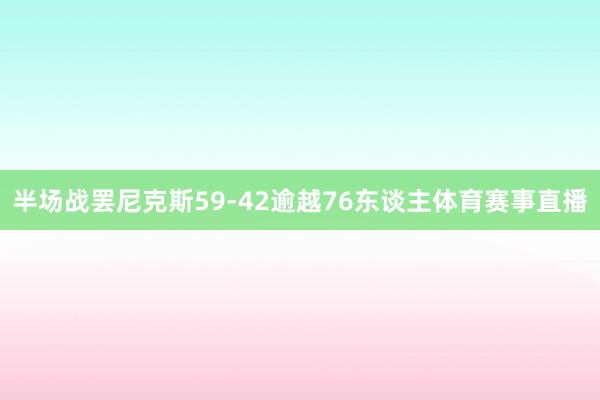 半场战罢尼克斯59-42逾越76东谈主体育赛事直播