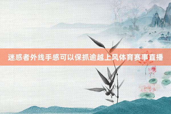 迷惑者外线手感可以保抓逾越上风体育赛事直播