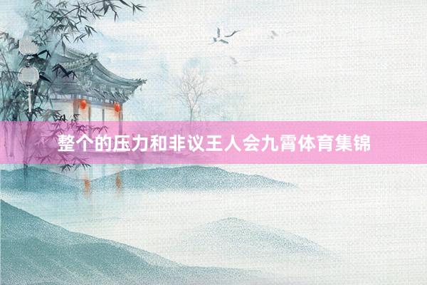 整个的压力和非议王人会九霄体育集锦