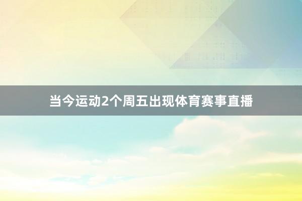 当今运动2个周五出现体育赛事直播