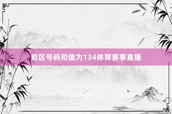 前区号码和值为134体育赛事直播
