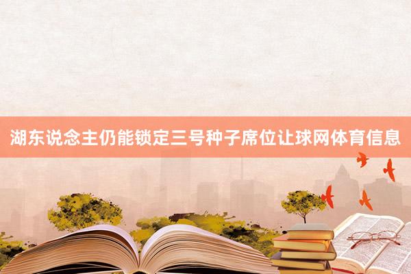 湖东说念主仍能锁定三号种子席位让球网体育信息