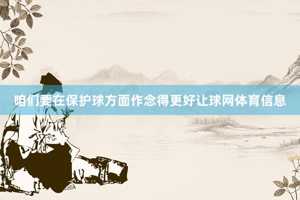 咱们要在保护球方面作念得更好让球网体育信息