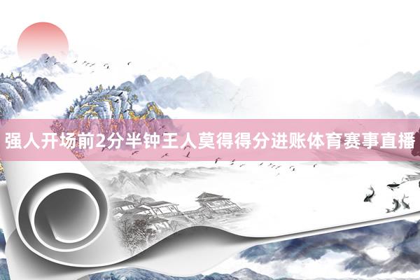 强人开场前2分半钟王人莫得得分进账体育赛事直播