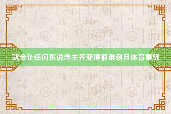就会让任何东说念主齐变得很难刺目体育集锦