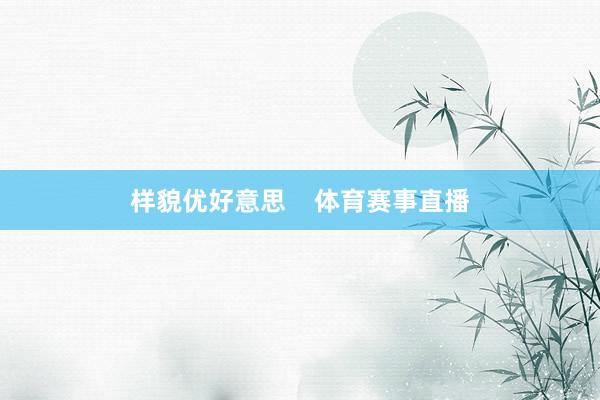 样貌优好意思    体育赛事直播