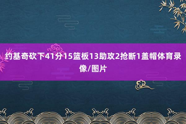约基奇砍下41分15篮板13助攻2抢断1盖帽体育录像/图片