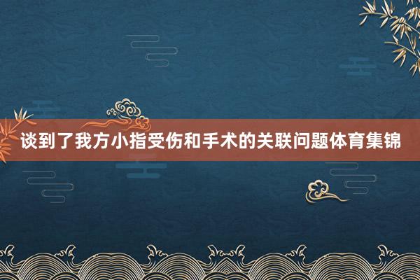 谈到了我方小指受伤和手术的关联问题体育集锦