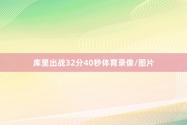 库里出战32分40秒体育录像/图片