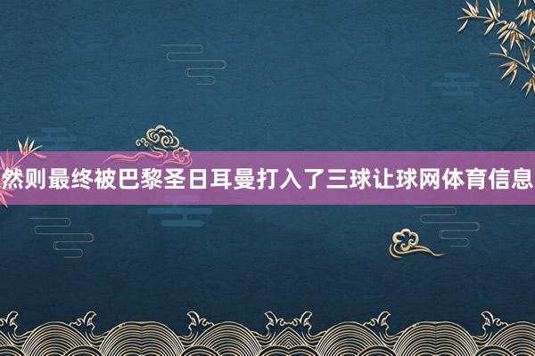 然则最终被巴黎圣日耳曼打入了三球让球网体育信息