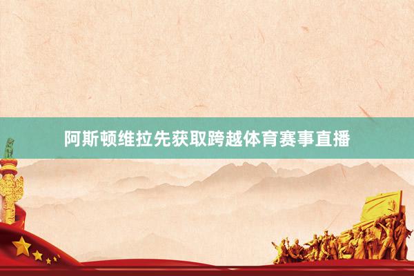 阿斯顿维拉先获取跨越体育赛事直播