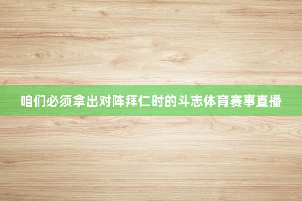 咱们必须拿出对阵拜仁时的斗志体育赛事直播