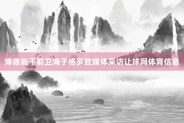 博德能干前卫海于格罗致媒体采访让球网体育信息