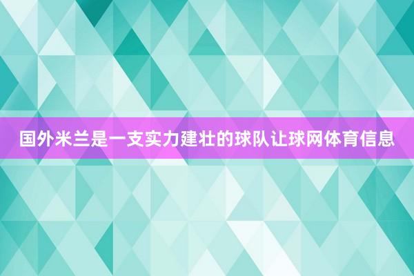 国外米兰是一支实力建壮的球队让球网体育信息