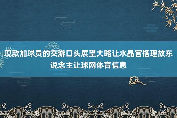 现款加球员的交游口头展望大略让水晶宫搭理放东说念主让球网体育信息