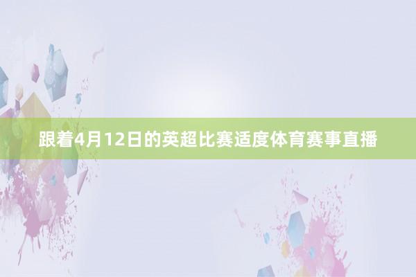 跟着4月12日的英超比赛适度体育赛事直播