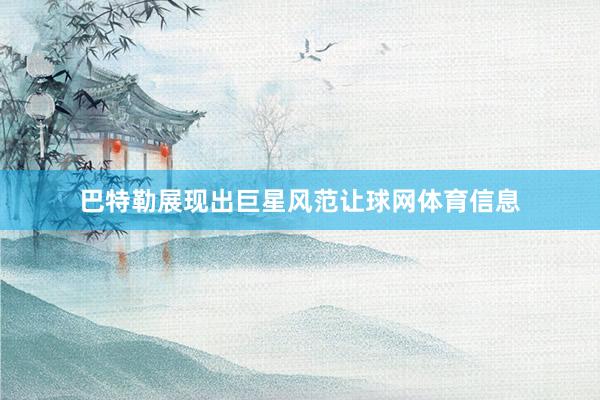 巴特勒展现出巨星风范让球网体育信息