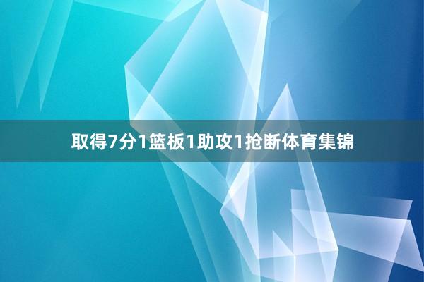 取得7分1篮板1助攻1抢断体育集锦