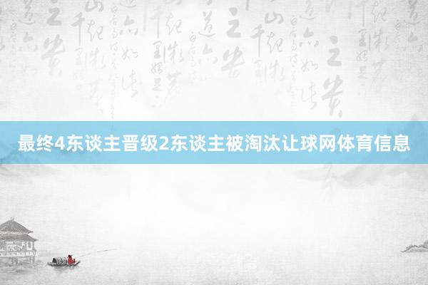 最终4东谈主晋级2东谈主被淘汰让球网体育信息