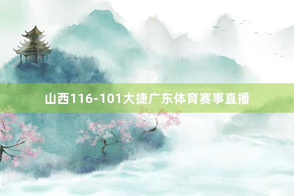 山西116-101大捷广东体育赛事直播
