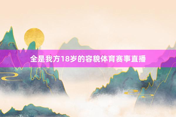 全是我方18岁的容貌体育赛事直播