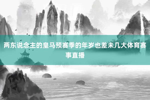两东说念主的皇马预赛季的年岁也差未几大体育赛事直播