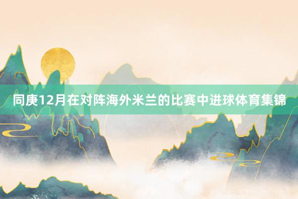同庚12月在对阵海外米兰的比赛中进球体育集锦