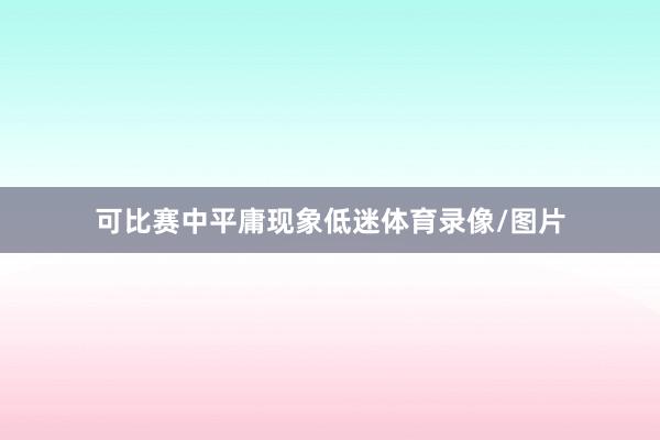 可比赛中平庸现象低迷体育录像/图片